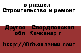  в раздел : Строительство и ремонт » Другое . Свердловская обл.,Качканар г.